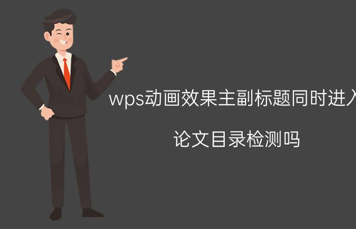 wps动画效果主副标题同时进入 论文目录检测吗？